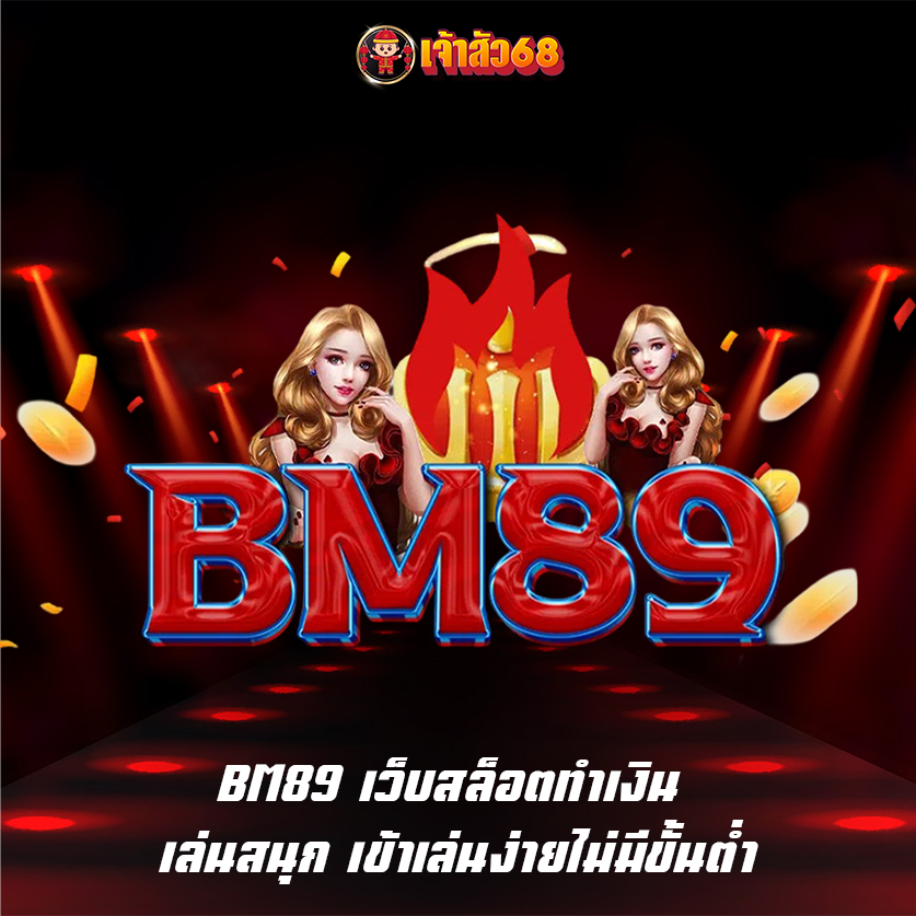 BM89 เว็บสล็อตทำเงิน เล่นสนุก เข้าเล่นง่ายไม่มีขั้นต่ำ