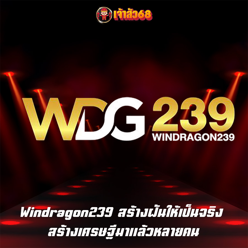 Windragon239 สร้างฝันให้เป็นจริง สร้างเศรษฐีมาแล้วหลายคน